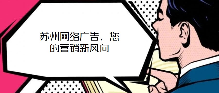 蘇州網(wǎng)絡(luò)廣告，您的營銷新風(fēng)向