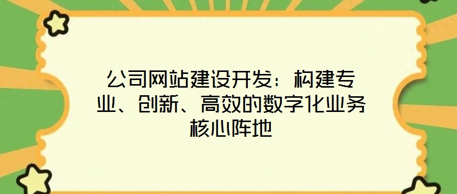 公司網(wǎng)站建設(shè)開發(fā)：構(gòu)建專業(yè)、創(chuàng)新、高效的數(shù)字化業(yè)務(wù)核心陣地