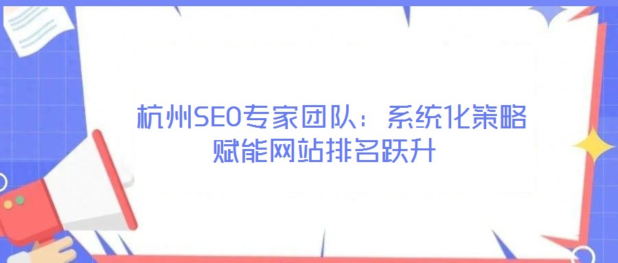  杭州SEO專(zhuān)家團(tuán)隊(duì)：系統(tǒng)化策略賦能網(wǎng)站排名躍升