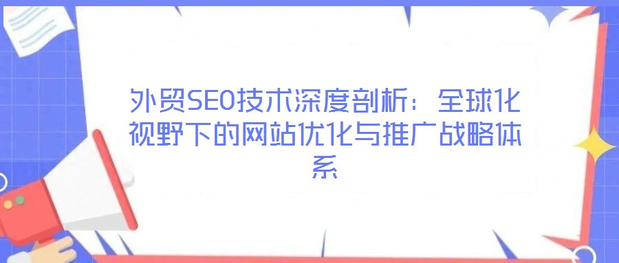 外貿(mào)SEO技術深度剖析：全球化視野下的網(wǎng)站優(yōu)化與推廣戰(zhàn)略體系