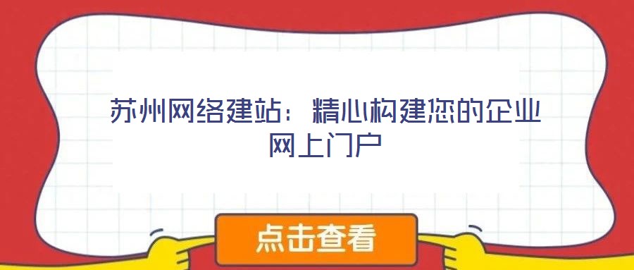 蘇州網(wǎng)絡(luò)建站：精心構(gòu)建您的企業(yè)網(wǎng)上門(mén)戶