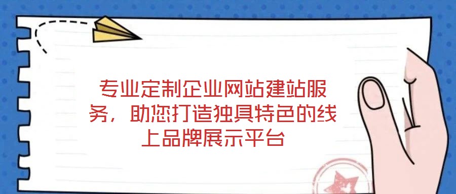 專(zhuān)業(yè)定制企業(yè)網(wǎng)站建站服務(wù)，助您打造獨(dú)具特色的線(xiàn)上品牌展示平臺(tái)