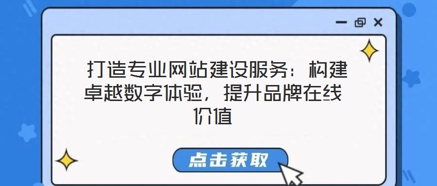  打造專業(yè)網(wǎng)站建設(shè)服務(wù)：構(gòu)建卓越數(shù)字體驗，提升品牌在線價值