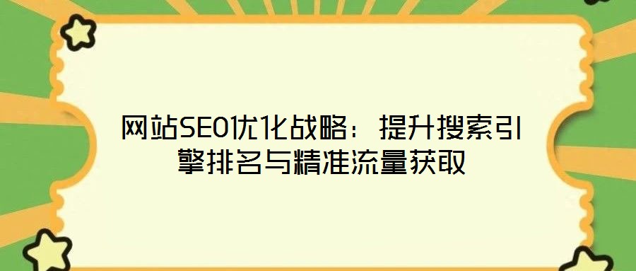 網(wǎng)站SEO優(yōu)化戰(zhàn)略：提升搜索引擎排名與精準(zhǔn)流量獲取