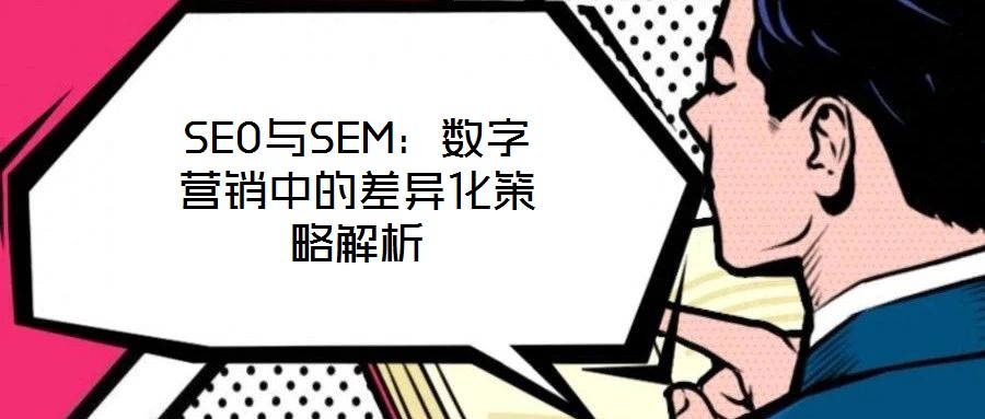SEO與SEM：數(shù)字營銷中的差異化策略解析