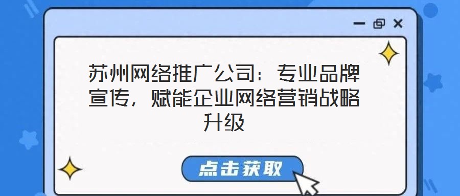 蘇州網(wǎng)絡(luò)推廣公司：專業(yè)品牌宣傳，賦能企業(yè)網(wǎng)絡(luò)營銷戰(zhàn)略升級