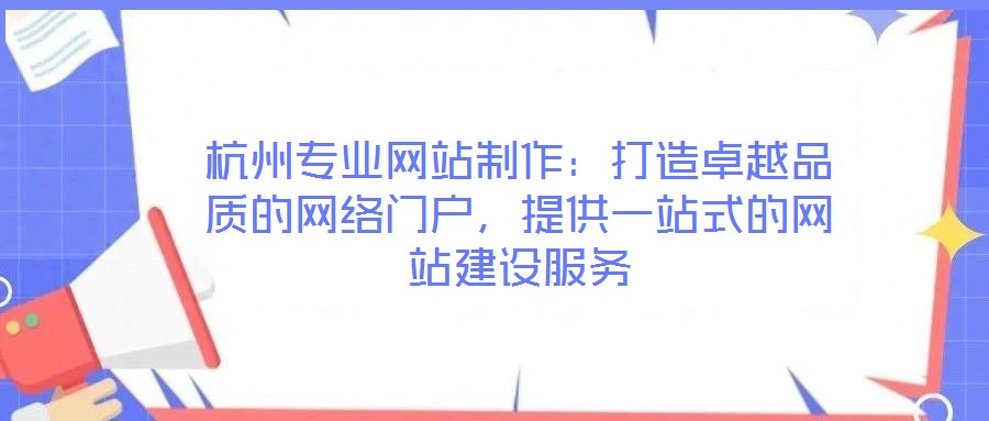 杭州專業(yè)網(wǎng)站制作：打造卓越品質(zhì)的網(wǎng)絡(luò)門戶，提供一站式的網(wǎng)站建設(shè)服務(wù)