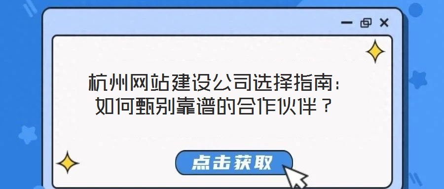 杭州網(wǎng)站建設(shè)公司選擇指南：如何甄別靠譜的合作伙伴？