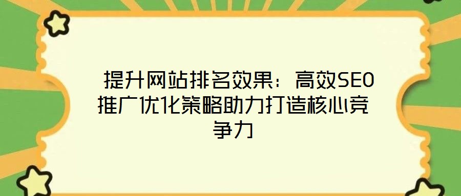  提升網(wǎng)站排名效果：高效SEO推廣優(yōu)化策略助力打造核心競爭力