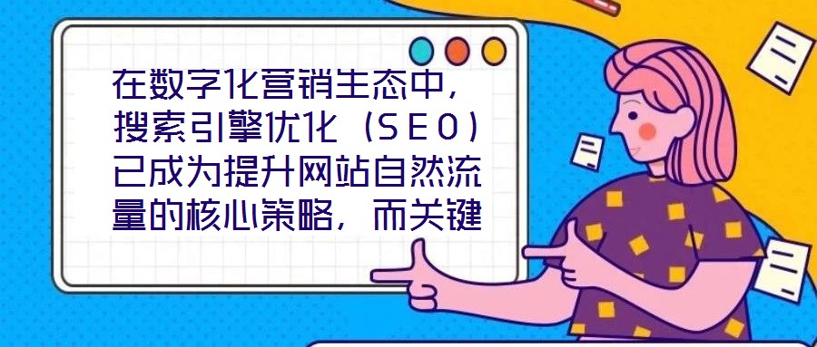 在數(shù)字化營銷生態(tài)中，搜索引擎優(yōu)化（SEO）已成為提升網(wǎng)站自然流量的核心策略，而關(guān)鍵詞搜索優(yōu)化作為SEO的基石，其科學(xué)性與精準(zhǔn)度直接決定網(wǎng)站的搜索引擎可見性。在優(yōu)