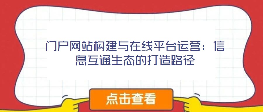 門戶網(wǎng)站構(gòu)建與在線平臺運營：信息互通生態(tài)的打造路徑
