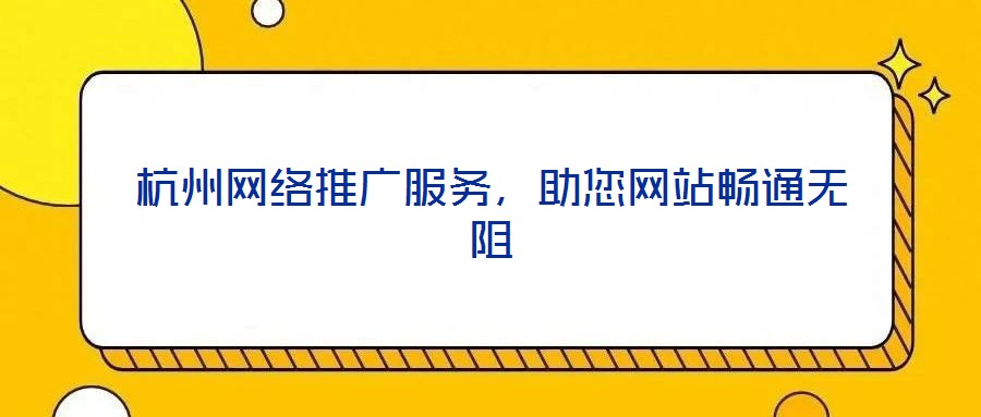 杭州網(wǎng)絡(luò)推廣服務(wù)，助您網(wǎng)站暢通無(wú)阻