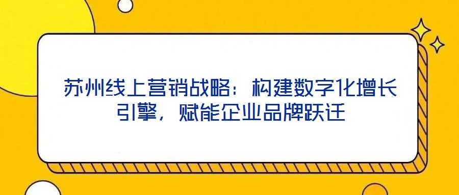 蘇州線上營(yíng)銷戰(zhàn)略：構(gòu)建數(shù)字化增長(zhǎng)引擎，賦能企業(yè)品牌躍遷