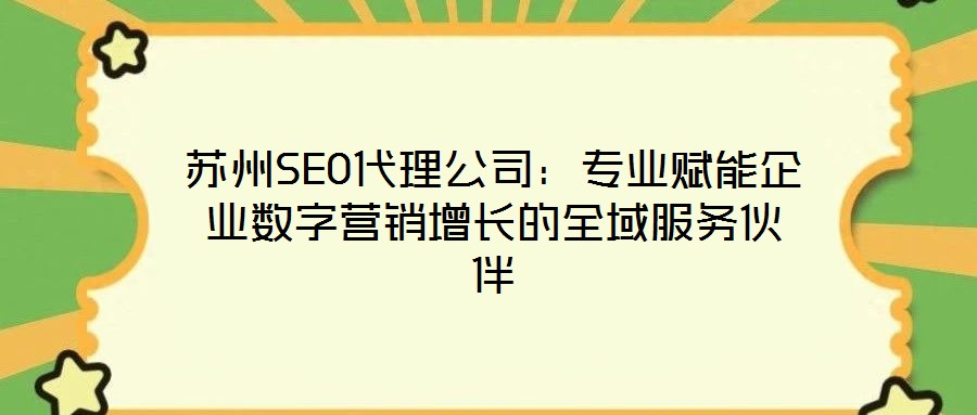 蘇州SEO代理公司：專業(yè)賦能企業(yè)數(shù)字營銷增長的全域服務伙伴