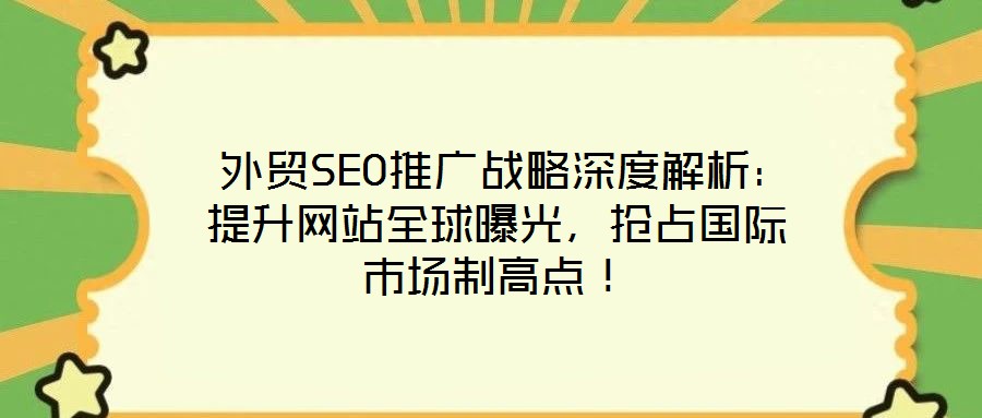  外貿(mào)SEO推廣戰(zhàn)略深度解析：提升網(wǎng)站全球曝光，搶占國(guó)際市場(chǎng)制高點(diǎn)！