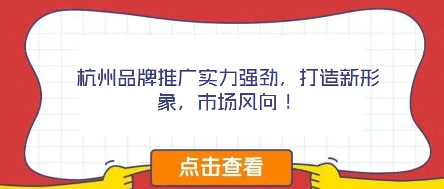 杭州品牌推廣實(shí)力強(qiáng)勁，打造新形象，市場(chǎng)風(fēng)向！