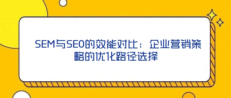  SEM與SEO的效能對(duì)比：企業(yè)營銷策略的優(yōu)化路徑選擇