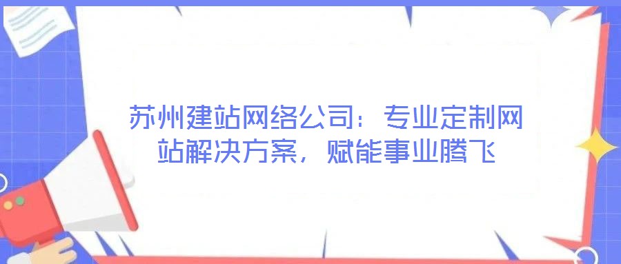 蘇州建站網絡公司：專業(yè)定制網站解決方案，賦能事業(yè)騰飛