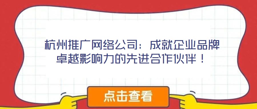 杭州推廣網(wǎng)絡(luò)公司：成就企業(yè)品牌卓越影響力的先進合作伙伴！