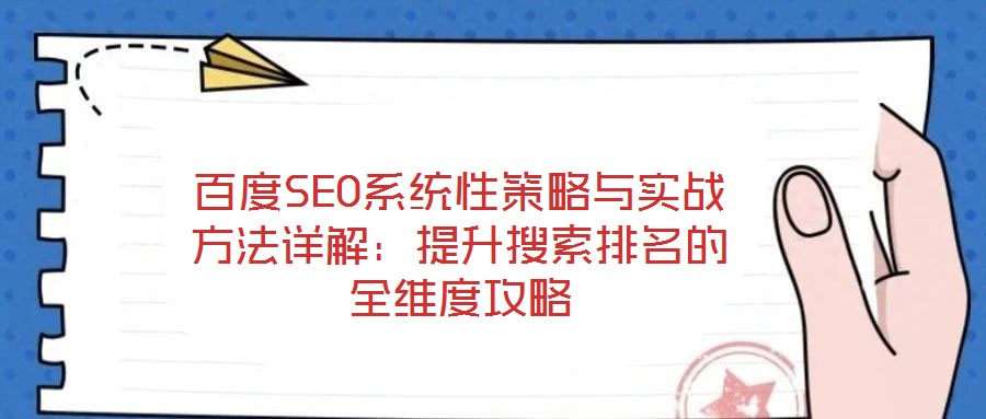 百度SEO系統(tǒng)性策略與實(shí)戰(zhàn)方法詳解：提升搜索排名的全維度攻略