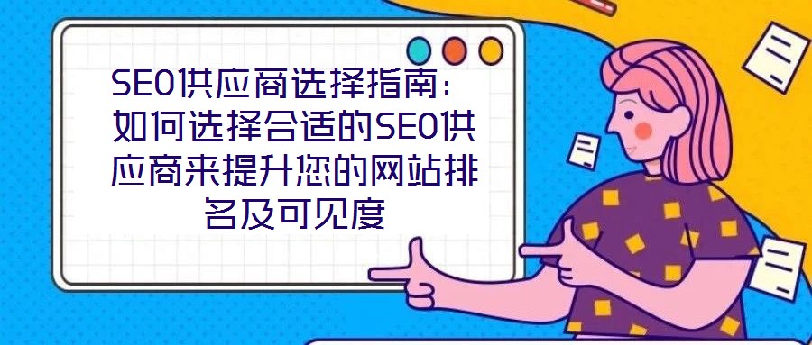 SEO供應(yīng)商選擇指南：如何選擇合適的SEO供應(yīng)商來提升您的網(wǎng)站排名及可見度