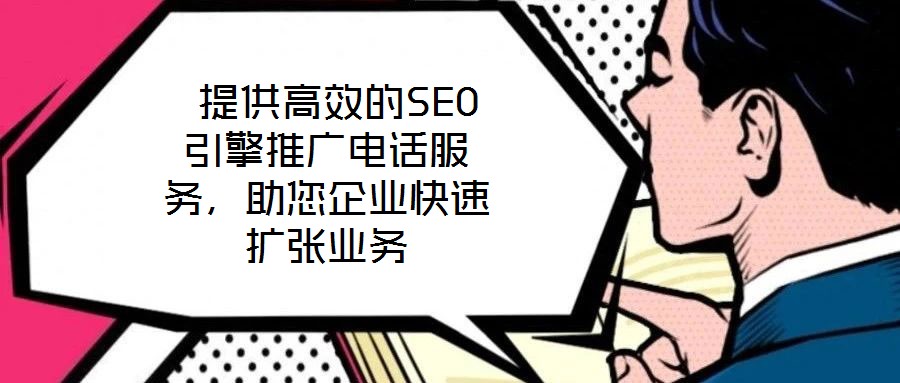  提供高效的SEO引擎推廣電話服務(wù)，助您企業(yè)快速擴張業(yè)務(wù)