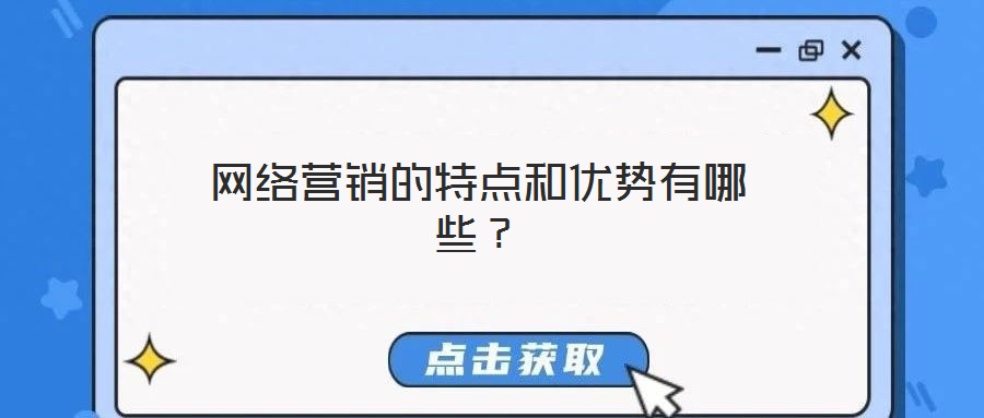 網(wǎng)絡(luò)營(yíng)銷的特點(diǎn)和優(yōu)勢(shì)有哪些？