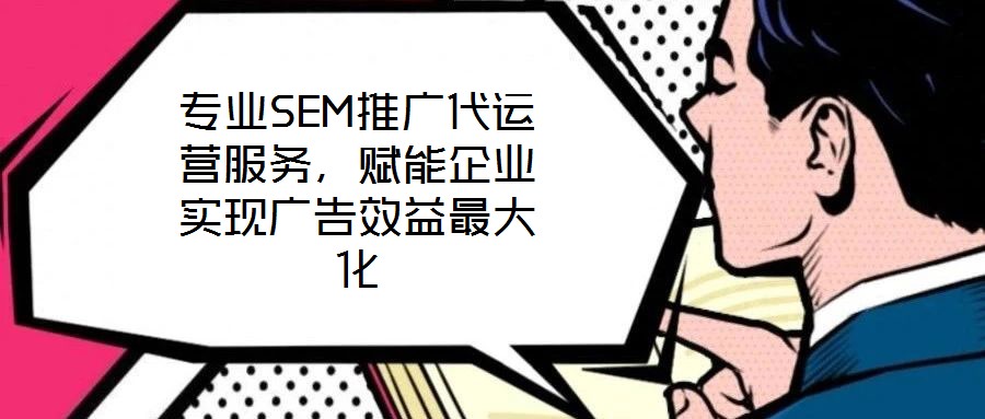 專業(yè)SEM推廣代運(yùn)營(yíng)服務(wù)，賦能企業(yè)實(shí)現(xiàn)廣告效益最大化
