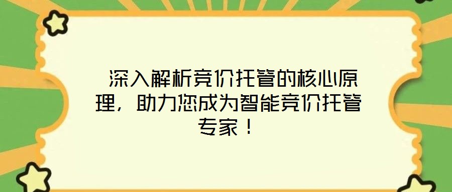  深入解析競價托管的核心原理，助力您成為智能競價托管專家！