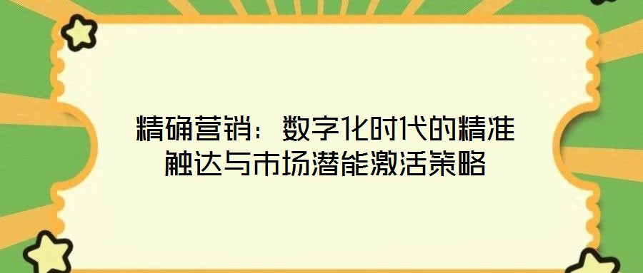 精確營銷：數(shù)字化時代的精準(zhǔn)觸達(dá)與市場潛能激活策略