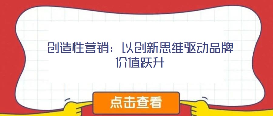 創(chuàng)造性營(yíng)銷(xiāo)：以創(chuàng)新思維驅(qū)動(dòng)品牌價(jià)值躍升