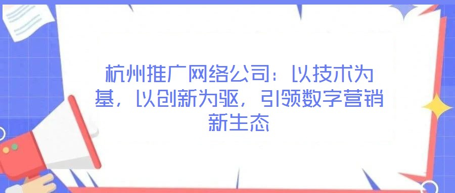 杭州推廣網(wǎng)絡(luò)公司：以技術(shù)為基，以創(chuàng)新為驅(qū)，引領(lǐng)數(shù)字營(yíng)銷(xiāo)新生態(tài)