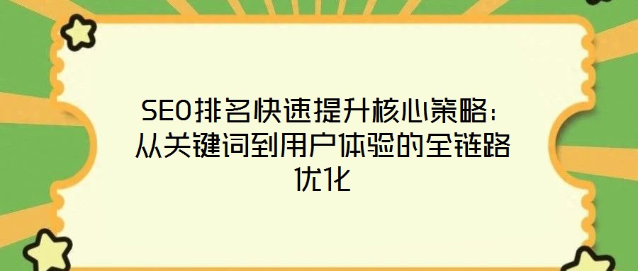  SEO排名快速提升核心策略：從關(guān)鍵詞到用戶體驗的全鏈路優(yōu)化
