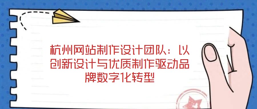 杭州網站制作設計團隊：以創(chuàng)新設計與優(yōu)質制作驅動品牌數(shù)字化轉型