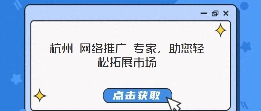 杭州 網(wǎng)絡(luò)推廣 專家，助您輕松拓展市場(chǎng)
