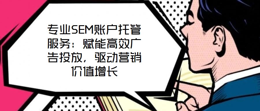 專業(yè)SEM賬戶托管服務(wù)：賦能高效廣告投放，驅(qū)動(dòng)營銷價(jià)值增長