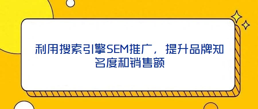 利用搜索引擎SEM推廣，提升品牌知名度和銷售額