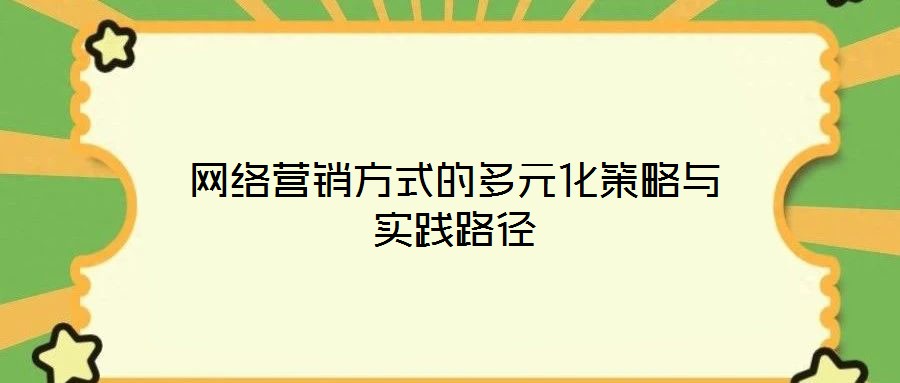 網(wǎng)絡(luò)營銷方式的多元化策略與實踐路徑