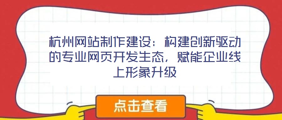 杭州網(wǎng)站制作建設：構建創(chuàng)新驅動的專業(yè)網(wǎng)頁開發(fā)生態(tài)，賦能企業(yè)線上形象升級
