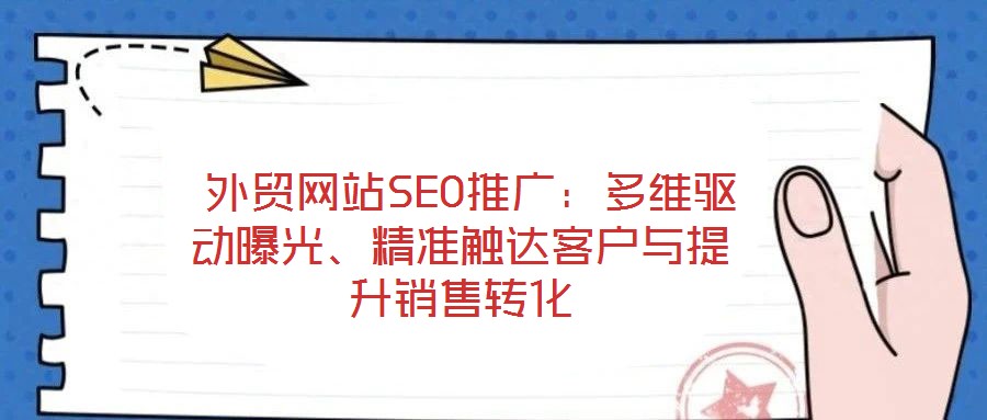  外貿(mào)網(wǎng)站SEO推廣：多維驅(qū)動(dòng)曝光、精準(zhǔn)觸達(dá)客戶與提升銷售轉(zhuǎn)化
