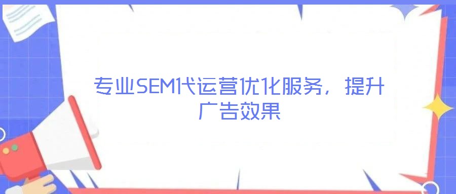 專業(yè)SEM代運營優(yōu)化服務(wù)，提升廣告效果