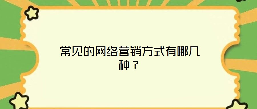 常見的網(wǎng)絡(luò)營銷方式有哪幾種？