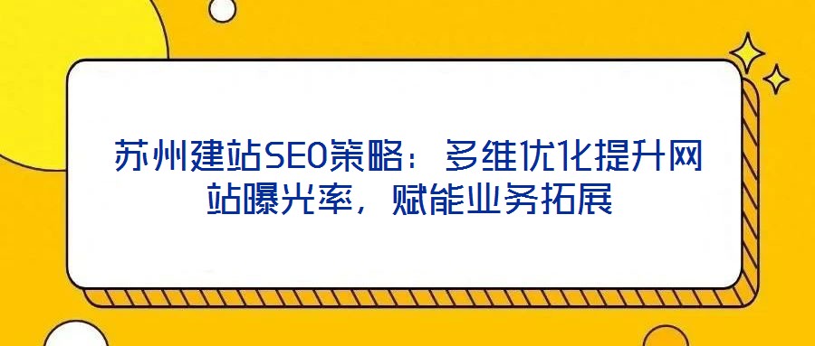 蘇州建站SEO策略：多維優(yōu)化提升網(wǎng)站曝光率，賦能業(yè)務拓展