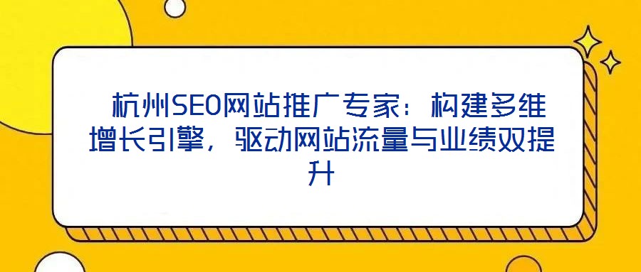  杭州SEO網(wǎng)站推廣專家：構(gòu)建多維增長引擎，驅(qū)動網(wǎng)站流量與業(yè)績雙提升