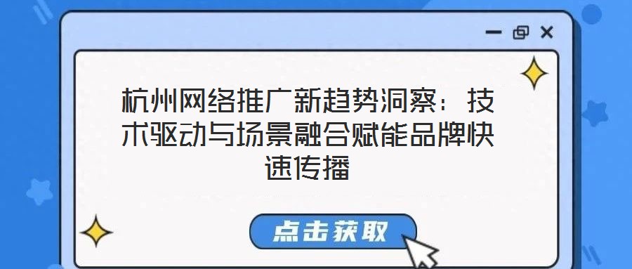杭州網(wǎng)絡(luò)推廣新趨勢洞察：技術(shù)驅(qū)動與場景融合賦能品牌快速傳播