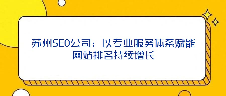 蘇州SEO公司：以專業(yè)服務(wù)體系賦能網(wǎng)站排名持續(xù)增長(zhǎng)