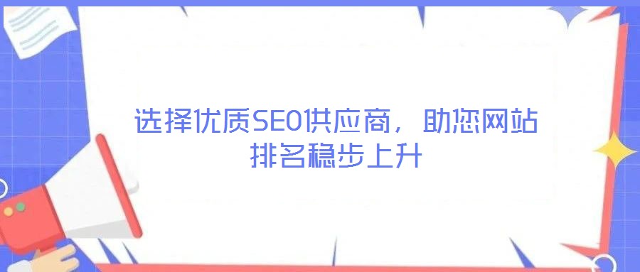選擇優(yōu)質(zhì)SEO供應(yīng)商，助您網(wǎng)站排名穩(wěn)步上升