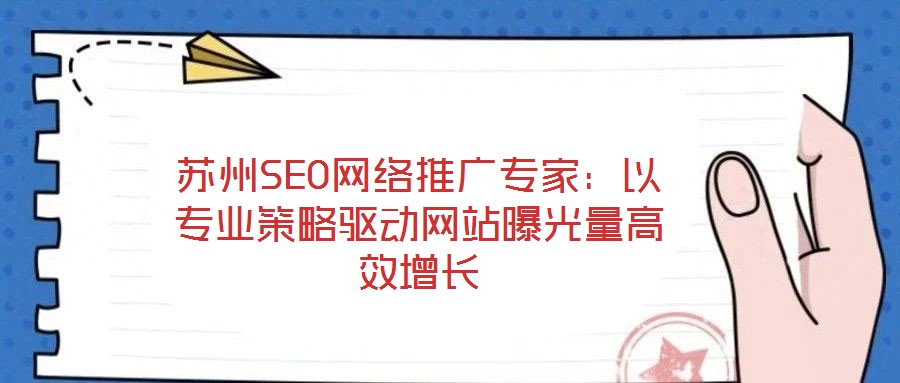 蘇州SEO網(wǎng)絡(luò)推廣專家：以專業(yè)策略驅(qū)動(dòng)網(wǎng)站曝光量高效增長(zhǎng)