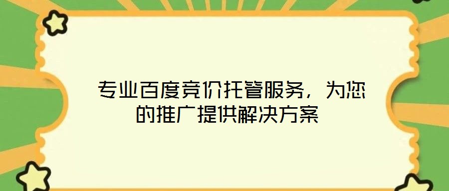  專業(yè)百度競價托管服務，為您的推廣提供解決方案