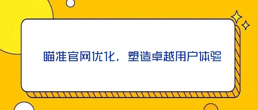  瞄準官網優(yōu)化，塑造卓越用戶體驗
